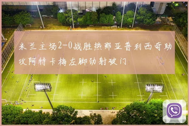 米兰主场2-0战胜热那亚普利西奇助攻阿特卡梅左脚劲射破门
