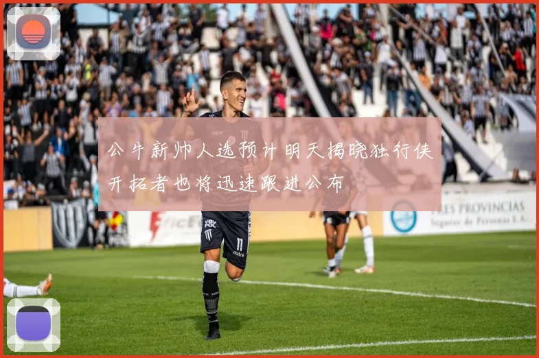 公牛新帅人选预计明天揭晓独行侠开拓者也将迅速跟进公布