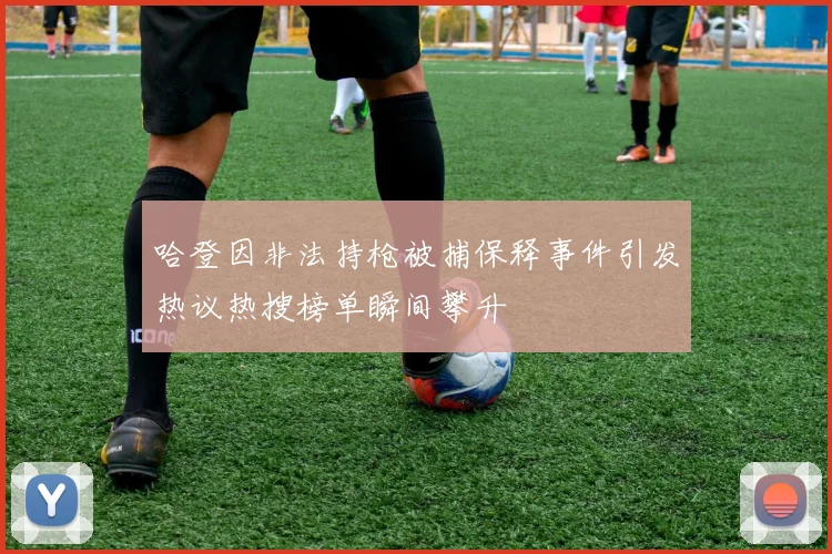哈登因非法持枪被捕保释事件引发热议热搜榜单瞬间攀升