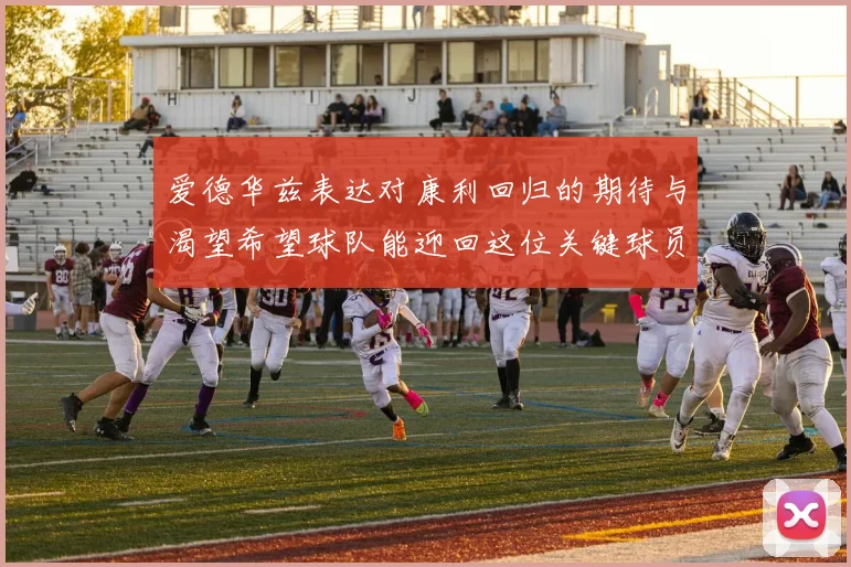 爱德华兹表达对康利回归的期待与渴望希望球队能迎回这位关键球员