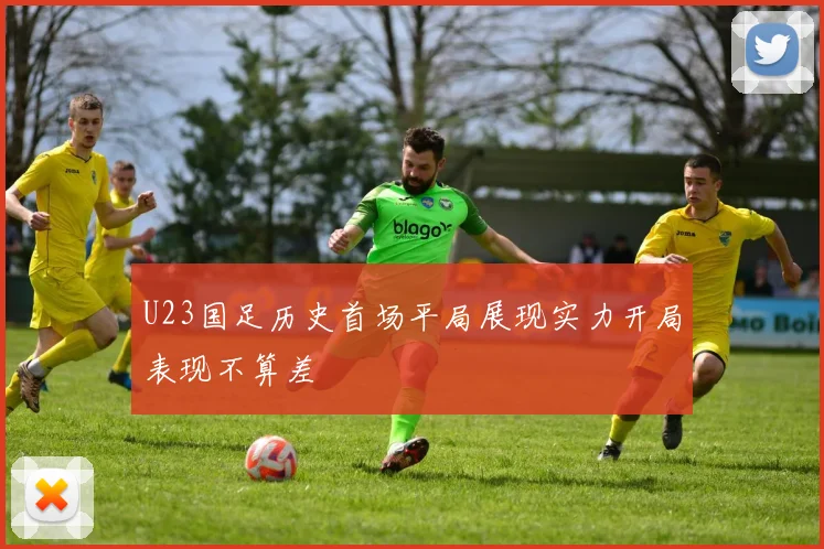 U23国足历史首场平局展现实力开局表现不算差