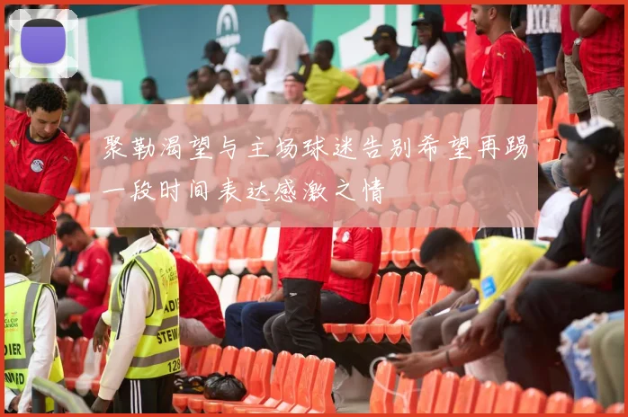 聚勒渴望与主场球迷告别希望再踢一段时间表达感激之情
