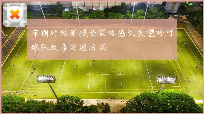 布朗对绿军报价策略感到失望呼吁球队改善沟通方式